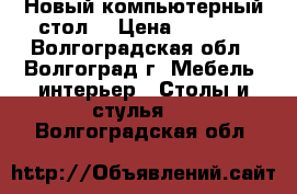 Новый компьютерный стол. › Цена ­ 3 000 - Волгоградская обл., Волгоград г. Мебель, интерьер » Столы и стулья   . Волгоградская обл.